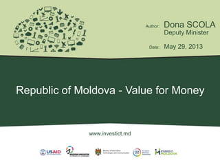 Republic of Moldova - Value for Money
Dona SCOLA
May 29, 2013
Author:
Date:
Deputy Minister
www.investict.md
 