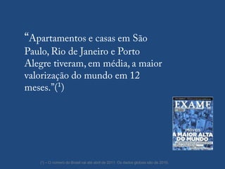 “Apartamentos e casas em São Paulo, Rio de Janeiro e Porto Alegre tiveram, em média, a maior valorização do mundo em 12 meses.”(¹)(¹) – O número do Brasil vai até abril de 2011. Os dados globais são de 2010.