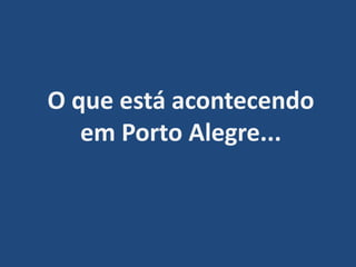 O que está acontecendo em Porto Alegre...
