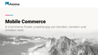 Mobile Commerce
E-Commerce ﬁndet unabhängig von Kanälen, Geräten und
Inhalten statt.
 