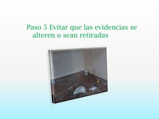 Paso 5 Evitar que las evidencias se alteren o sean retiradas