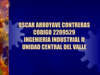 OSCAR ARROYAVE CONTRERAS CODIGO 2209529 INGENIERIA INDUSTRIAL II UNIDAD CENTRAL DEL VALLE 
