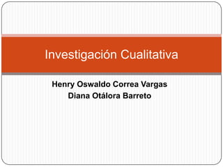 Henry Oswaldo Correa Vargas Diana Otálora Barreto Investigación Cualitativa 