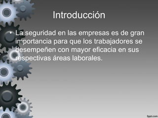 Introducción
• La seguridad en las empresas es de gran
  importancia para que los trabajadores se
  desempeñen con mayor eficacia en sus
  respectivas áreas laborales.
 