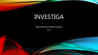 INVESTIGA
Maria Paulina Muñoz Vergara
11°1
 