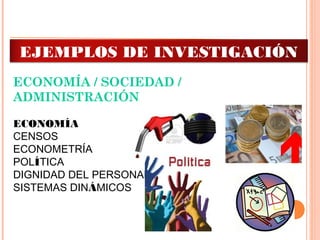ECONOMÍA / SOCIEDAD /
ADMINISTRACIÓN
ECONOMÍA  
CENSOS
ECONOMETRÍA
POLÍTICA
DIGNIDAD DEL PERSONAL
SISTEMAS DINÁMICOS
EJEMPLOS DE INVESTIGACIÓN
 