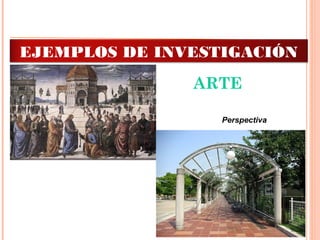 ARTE
Perspectiva  
EJEMPLOS DE INVESTIGACIÓN
 