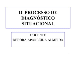 O  PROCESSO DE DIAGNÓSTICO SITUACIONAL DOCENTE DEBORA APARECIDA ALMEIDA 