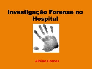 Investigação Forense no
Hospital
Albino	
  Gomes	
  
 