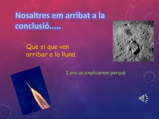 Que si que van 
arribar a la lluna. 
I ara us explicarem perquè 
 