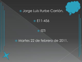 Jorge Luis Iturbe Carrión. E11-456 ISTI Martes 22 de febrero de 2011. 