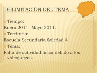 Martes 22 de febrero de 2011.Selección del tema“La falta de actividad física en adolescentes del 3er año de secundaria Soledad 4 debido a los videojuegos”.