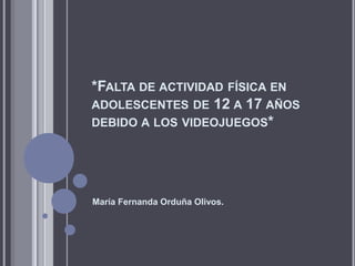 *Falta de actividad física en adolescentes de 12 a 17 años debido a los videojuegos*  María Fernanda Orduña Olivos. 
