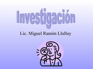 Lic. Miguel Ramón Llulluy Investigación 