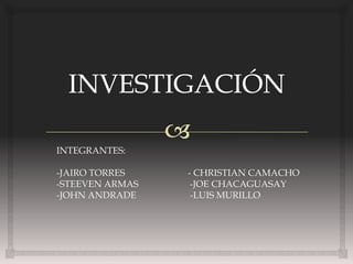 INTEGRANTES:

-JAIRO TORRES    - CHRISTIAN CAMACHO
-STEEVEN ARMAS    -JOE CHACAGUASAY
-JOHN ANDRADE     -LUIS MURILLO
 