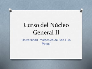 Curso del Núcleo
General II
Universidad Politécnica de San Luis
Potosí
 