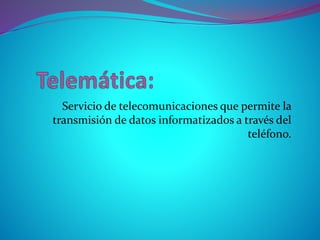 Servicio de telecomunicaciones que permite la
transmisión de datos informatizados a través del
teléfono.
 