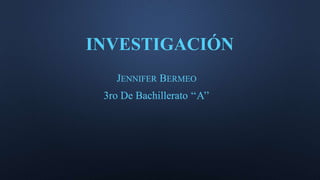 INVESTIGACIÓN
JENNIFER BERMEO
3ro De Bachillerato ‘‘A’’
 