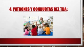 4. PATRONES Y CONDUCTAS DEL TDA :
 