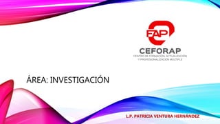ÁREA: INVESTIGACIÓN
L.P. PATRICIA VENTURA HERNÁNDEZ
 