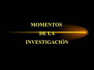 MOMENTOS  DE LA INVESTIGACIÓN 