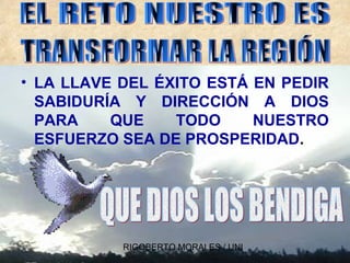 RIGOBERTO MORALES / UNI
• LA LLAVE DEL ÉXITO ESTÁ EN PEDIR
SABIDURÍA Y DIRECCIÓN A DIOS
PARA QUE TODO NUESTRO
ESFUERZO SEA DE PROSPERIDAD.
 