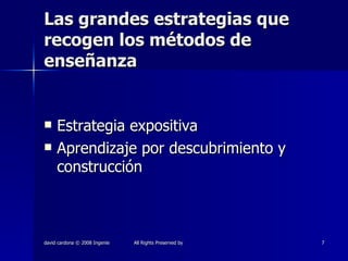 Las grandes estrategias que recogen los métodos de enseñanza Estrategia expositiva Aprendizaje por descubrimiento y construcción 