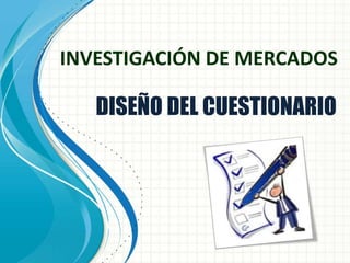 INVESTIGACIÓN DE MERCADOS
DISEÑO DEL CUESTIONARIO
 