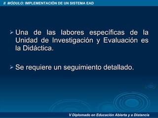 Una de las labores específicas de la Unidad de Investigación y Evaluación es la Didáctica. Se requiere un seguimiento detallado. 