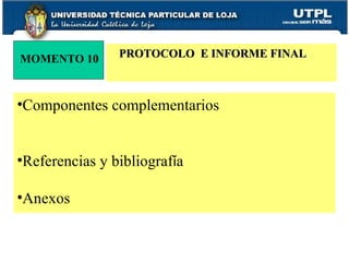 Componentes complementarios Referencias y bibliograf í a Anexos MOMENTO 10 PROTOCOLO  E INFORME FINAL 