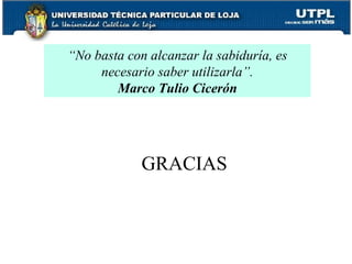 “ No basta con alcanzar la sabiduría, es necesario saber utilizarla”. Marco Tulio Cicerón GRACIAS 