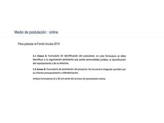 Medio de postulación : online
Para postular al Fondo Incuba 2015
 