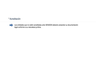 * Acreditación
Las entidades que no estén acreditadas ante SENADIS deberán presentar su documentación
legal conforme a su naturaleza jurídica.
 
