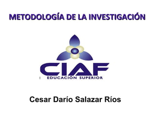 METODOLOGÍA DE LA INVESTIGACIÓN




    Cesar Darío Salazar Ríos
 