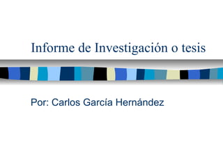 Informe de Investigación o tesis

Por: Carlos García Hernández

 