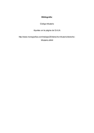 Bibliografía:
Código tributario
Apuntes en la página de S.A.I.A
http://www.monografias.com/trabajos30/derecho-tributario/derecho-
tributario.shtml
 