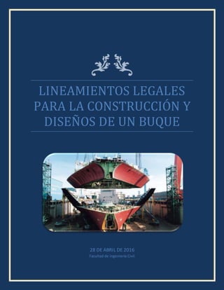 LINEAMIENTOS LEGALES
PARA LA CONSTRUCCIÓN Y
DISEÑOS DE UN BUQUE
28 DE ABRIL DE 2016
Facultad de ingeniería Civil
 