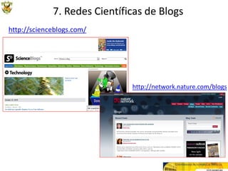 7. Redes Científicas de Blogs
http://scienceblogs.com/




                              http://network.nature.com/blogs
 