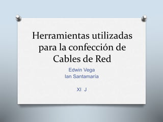 Herramientas utilizadas
para la confección de
Cables de Red
Edwin Vega
Ian Santamaría
XI J
 