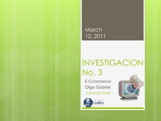INVESTIGACION No. 3 E-Commerce Olga Gabriel  March 12, 2011 Carné 08170268 1 