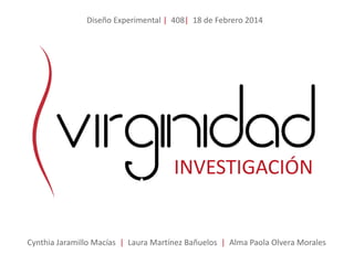 INVESTIGACIÓN
Cynthia Jaramillo Macías | Laura Martínez Bañuelos | Alma Paola Olvera Morales
Diseño Experimental | 408| 18 de Febrero 2014
 