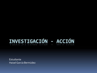 Investigación -Acción Estudiante Haisel García Bermúdez 