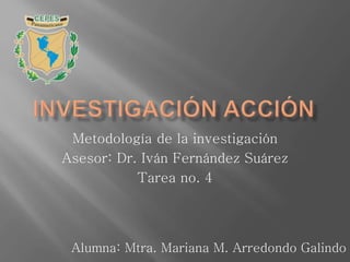 Metodología de la investigación
Asesor: Dr. Iván Fernández Suárez
Tarea no. 4
Alumna: Mtra. Mariana M. Arredondo Galindo
 