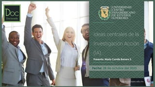 www.unicepes.edu.mx
Fecha: 28 de octubre del 2023
Ideas centrales de la
Investigación Acción
(IA).
Presenta: María Camila Barrero S.
 