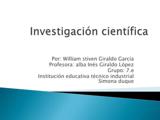 Por: William stiven Giraldo García
Profesora: alba Inés Giraldo López
Grupo: 7.e
Institución educativa técnico industrial
Simona duque
 