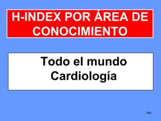105105105
H-INDEX POR ÁREA DE
CONOCIMIENTO
Todo el mundo
Cardiología
 