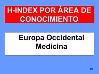 107107107
H-INDEX POR ÁREA DE
CONOCIMIENTO
Europa Occidental
Medicina
 