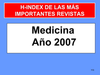 113113113
H-INDEX DE LAS MÁS
IMPORTANTES REVISTAS
Medicina
Año 2007
 