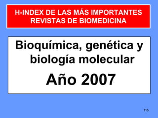 115115115
H-INDEX DE LAS MÁS IMPORTANTES
REVISTAS DE BIOMEDICINA
Bioquímica, genética y
biología molecular
Año 2007
 