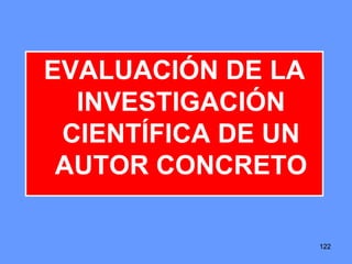 122122122
EVALUACIÓN DE LA
INVESTIGACIÓN
CIENTÍFICA DE UN
AUTOR CONCRETO
 